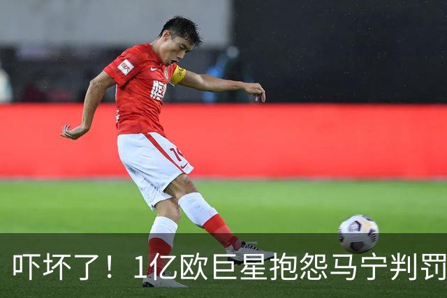 吓坏了！1亿欧巨星抱怨马宁判罚，被马宁点名叫过来，赶忙赔不是