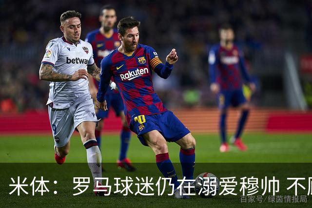 米体：罗马球迷仍在溺爱穆帅 不顾一切的支持他