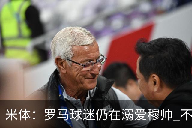米体：罗马球迷仍在溺爱穆帅 不顾一切的支持他